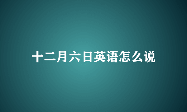 十二月六日英语怎么说