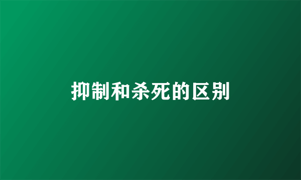 抑制和杀死的区别