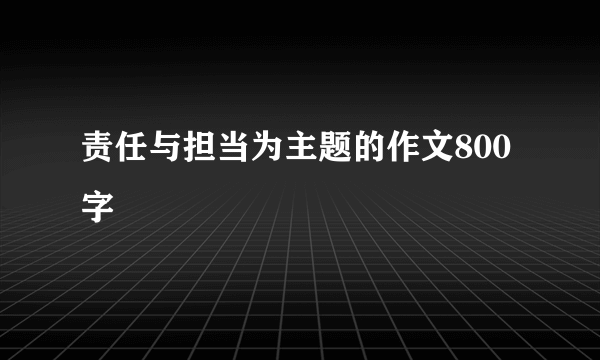 责任与担当为主题的作文800字