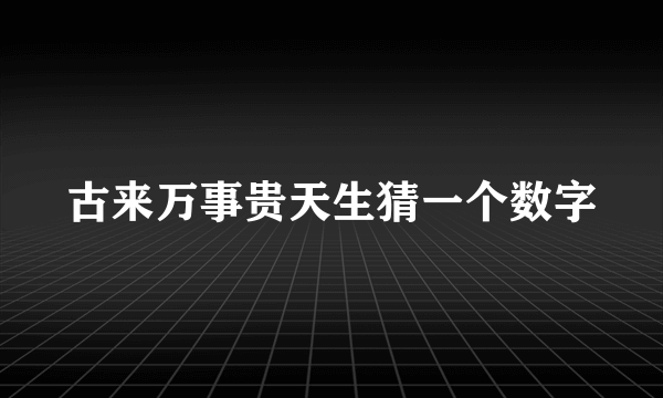 古来万事贵天生猜一个数字