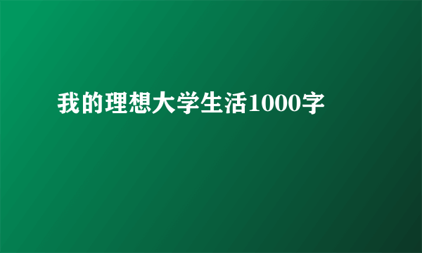 我的理想大学生活1000字