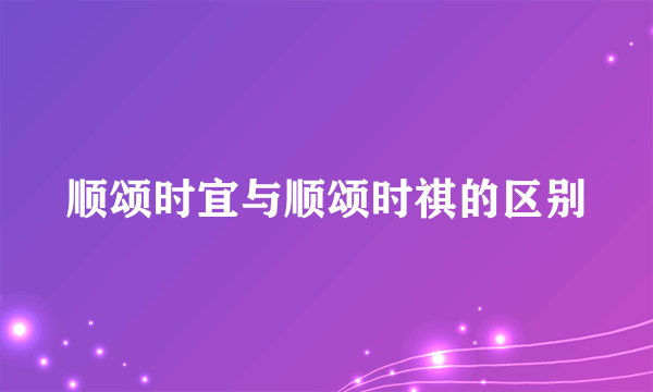 顺颂时宜与顺颂时祺的区别