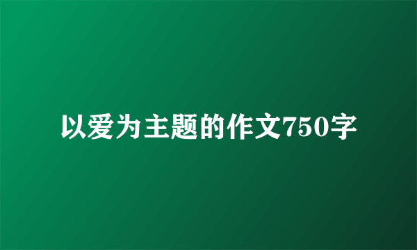以爱为主题的作文750字