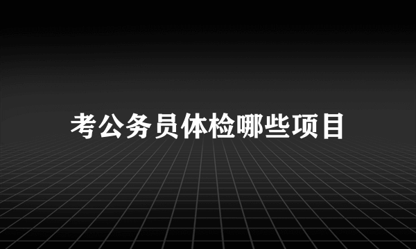 考公务员体检哪些项目