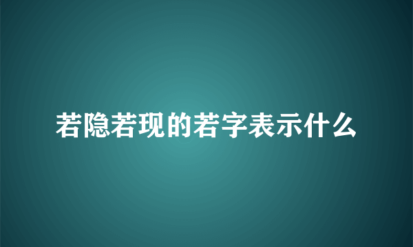 若隐若现的若字表示什么