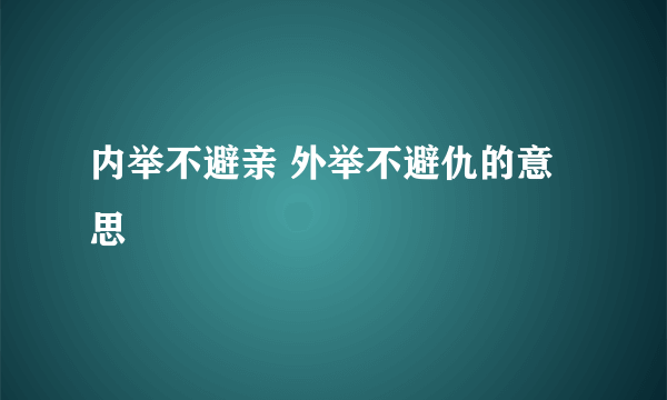 内举不避亲 外举不避仇的意思
