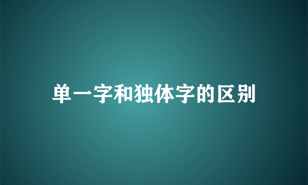 单一字和独体字的区别