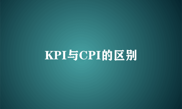 KPI与CPI的区别