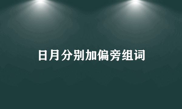 日月分别加偏旁组词