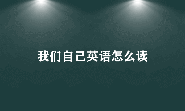 我们自己英语怎么读