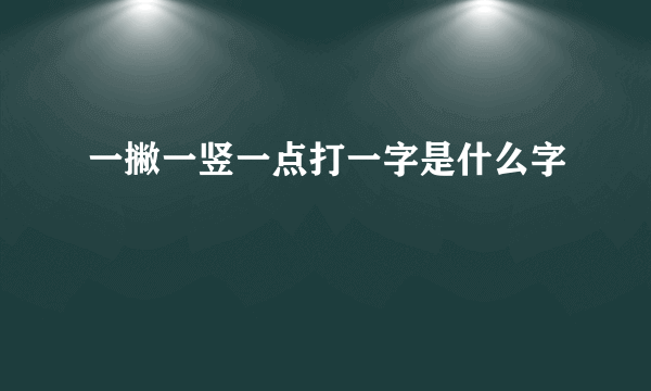 一撇一竖一点打一字是什么字