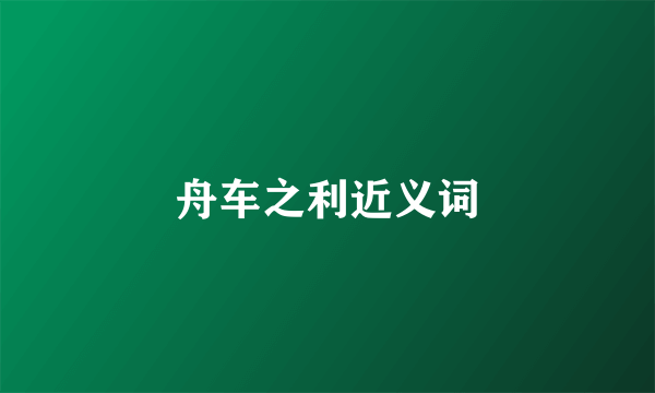 舟车之利近义词