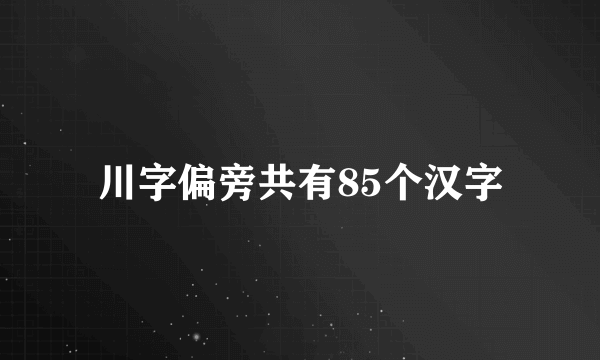 川字偏旁共有85个汉字