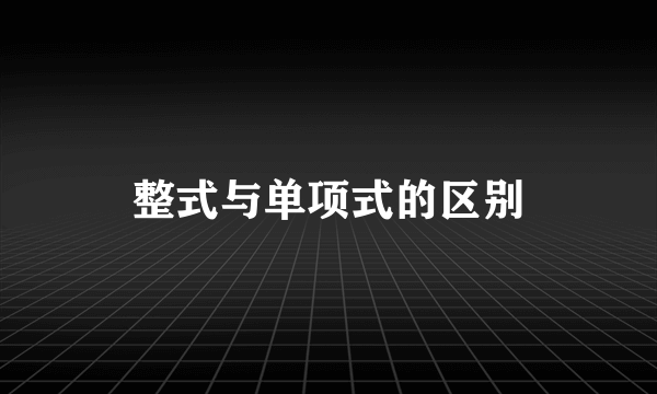 整式与单项式的区别