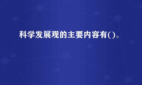 科学发展观的主要内容有()。
