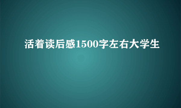 活着读后感1500字左右大学生