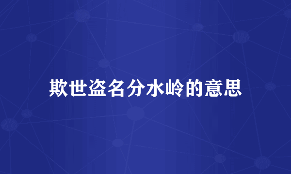 欺世盗名分水岭的意思
