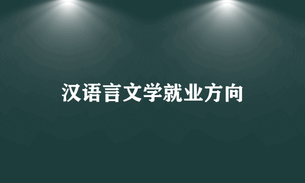 汉语言文学就业方向