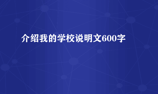 介绍我的学校说明文600字