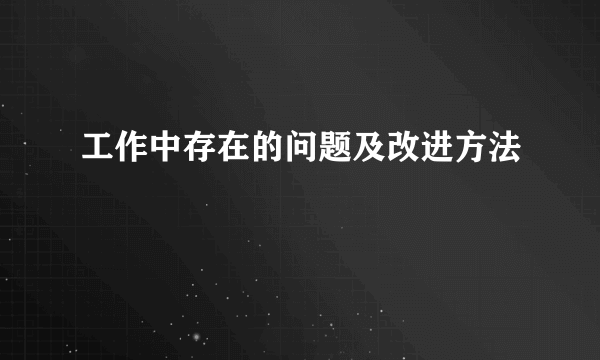 工作中存在的问题及改进方法