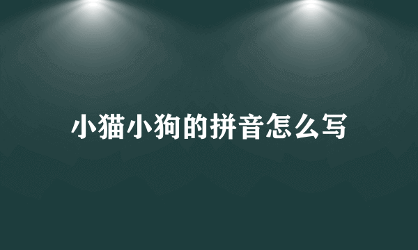 小猫小狗的拼音怎么写