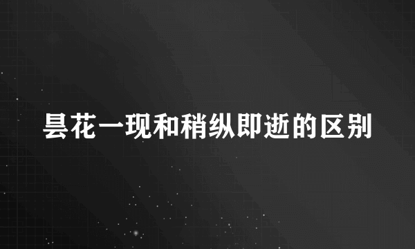昙花一现和稍纵即逝的区别