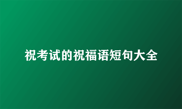 祝考试的祝福语短句大全