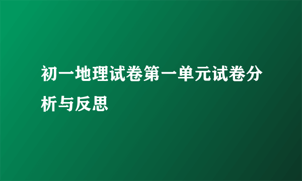 初一地理试卷第一单元试卷分析与反思