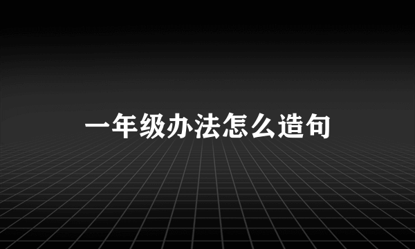 一年级办法怎么造句