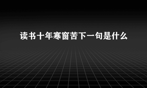 读书十年寒窗苦下一句是什么