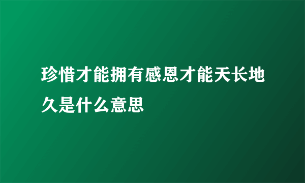 珍惜才能拥有感恩才能天长地久是什么意思