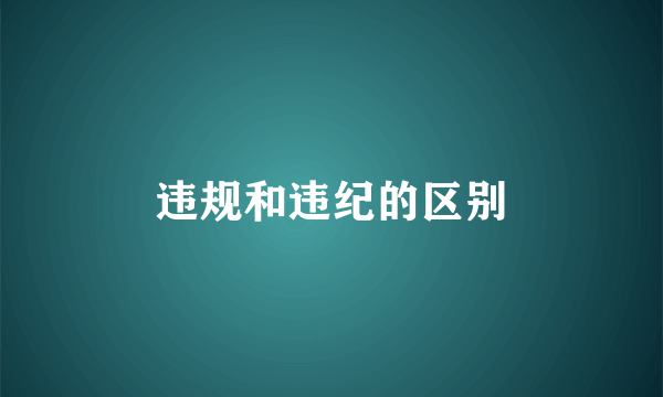 违规和违纪的区别