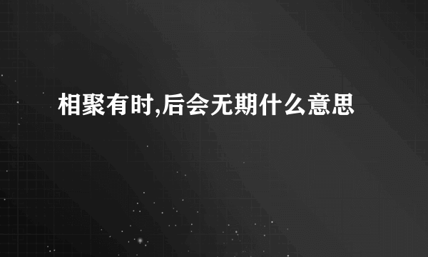 相聚有时,后会无期什么意思