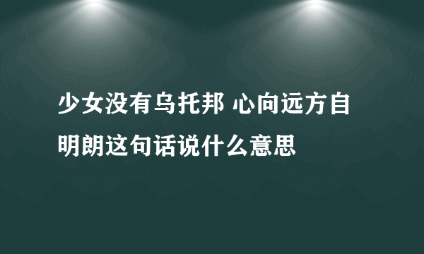 少女没有乌托邦 心向远方自明朗这句话说什么意思