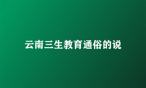 云南三生教育通俗的说