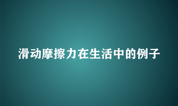 滑动摩擦力在生活中的例子