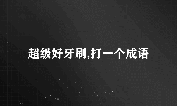 超级好牙刷,打一个成语
