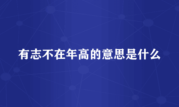 有志不在年高的意思是什么