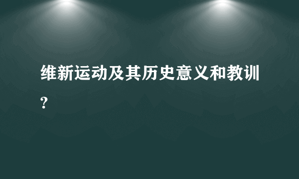 维新运动及其历史意义和教训?