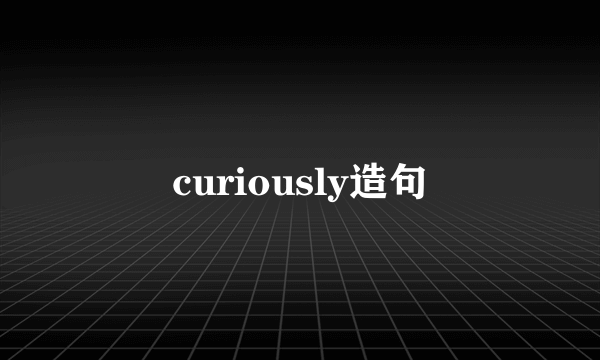 curiously造句