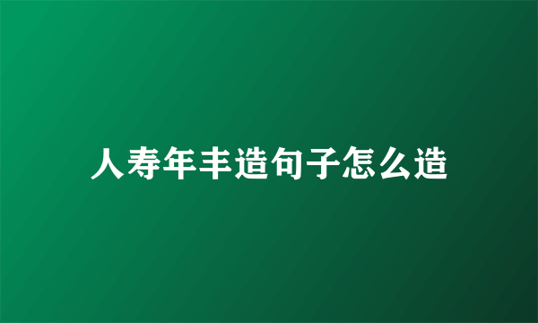 人寿年丰造句子怎么造