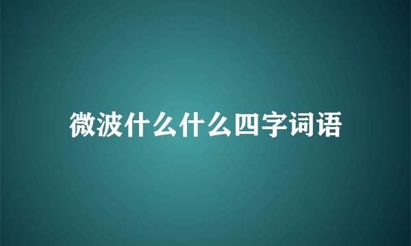 微波什么什么四字词语