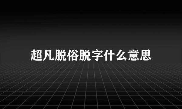 超凡脱俗脱字什么意思