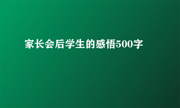 家长会后学生的感悟500字