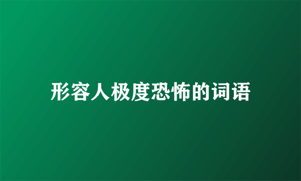 形容人极度恐怖的词语
