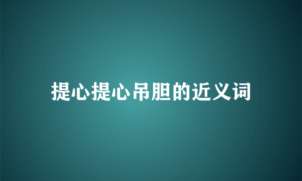 提心提心吊胆的近义词