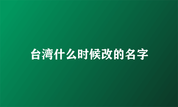台湾什么时候改的名字