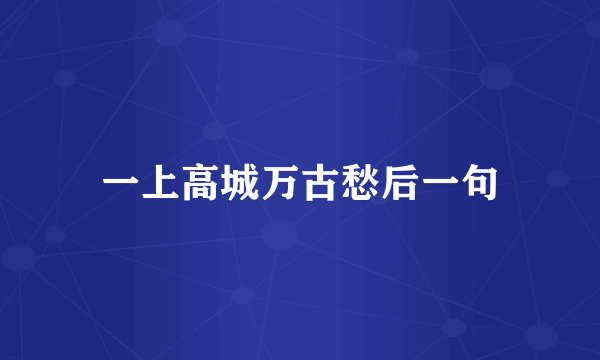 一上高城万古愁后一句