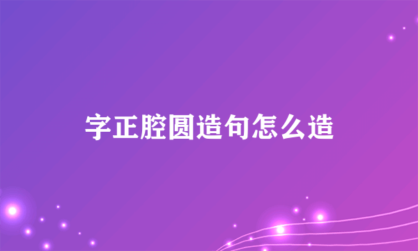 字正腔圆造句怎么造