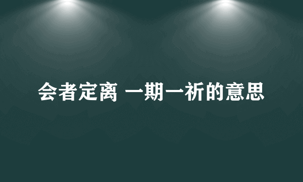 会者定离 一期一祈的意思